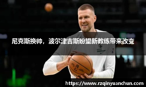 尼克斯换帅，波尔津吉斯盼望新教练带来改变