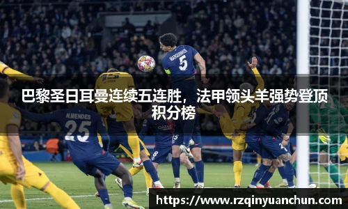 巴黎圣日耳曼连续五连胜，法甲领头羊强势登顶积分榜