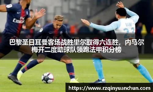 巴黎圣日耳曼客场战胜里尔取得六连胜，内马尔梅开二度助球队领跑法甲积分榜