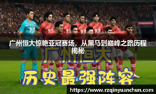 广州恒大惊艳亚冠赛场，从黑马到巅峰之路历程揭秘