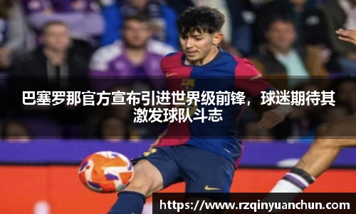 巴塞罗那官方宣布引进世界级前锋，球迷期待其激发球队斗志