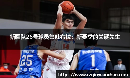 新疆队26号球员鲁吐布拉：新赛季的关键先生