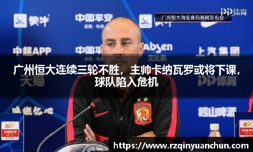 广州恒大连续三轮不胜，主帅卡纳瓦罗或将下课，球队陷入危机