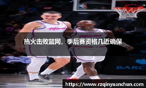 热火击败篮网，季后赛资格几近确保