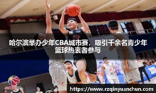 哈尔滨举办少年CBA城市赛，吸引千余名青少年篮球热衷者参与