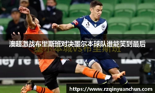 澳超激战布里斯班对决墨尔本球队谁能笑到最后
