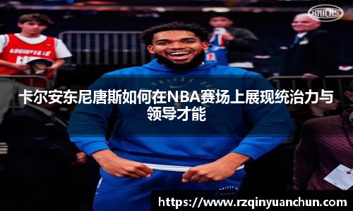 卡尔安东尼唐斯如何在NBA赛场上展现统治力与领导才能