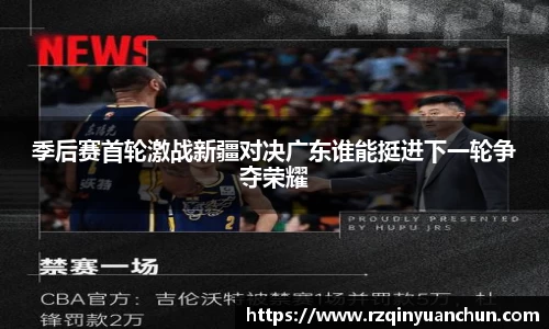 季后赛首轮激战新疆对决广东谁能挺进下一轮争夺荣耀