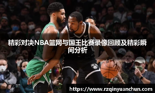精彩对决NBA篮网与国王比赛录像回顾及精彩瞬间分析