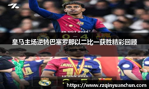 皇马主场逆转巴塞罗那以二比一获胜精彩回顾