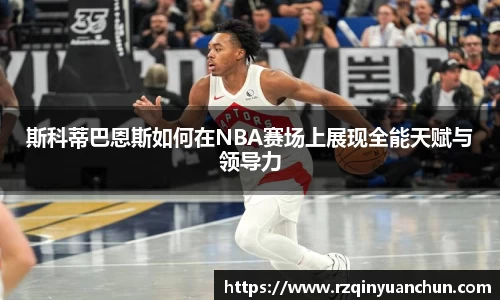 斯科蒂巴恩斯如何在NBA赛场上展现全能天赋与领导力