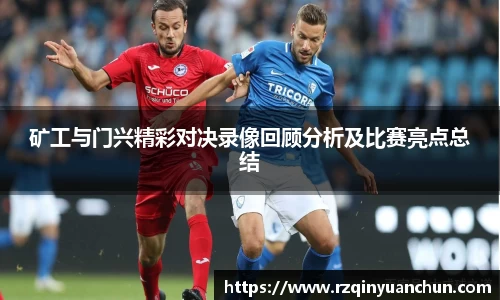 矿工与门兴精彩对决录像回顾分析及比赛亮点总结