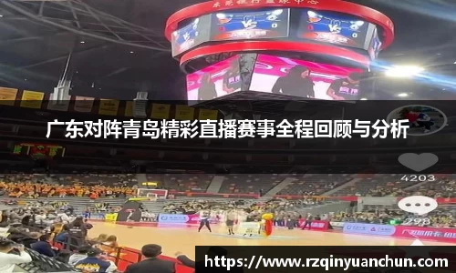 广东对阵青岛精彩直播赛事全程回顾与分析