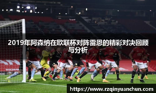 2019年阿森纳在欧联杯对阵雷恩的精彩对决回顾与分析