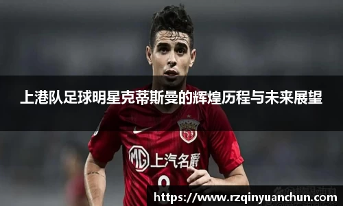 上港队足球明星克蒂斯曼的辉煌历程与未来展望