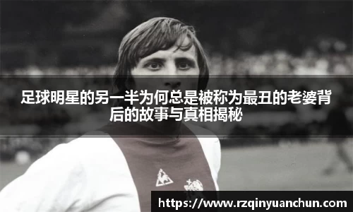 足球明星的另一半为何总是被称为最丑的老婆背后的故事与真相揭秘