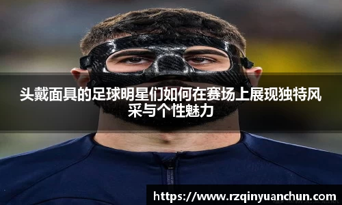 头戴面具的足球明星们如何在赛场上展现独特风采与个性魅力