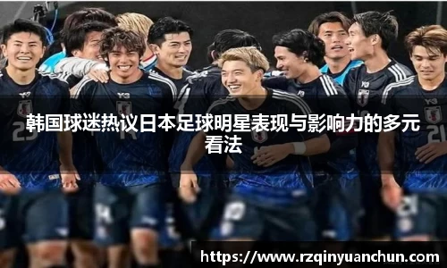 韩国球迷热议日本足球明星表现与影响力的多元看法