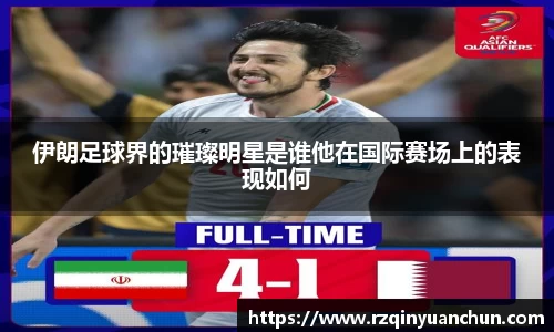 伊朗足球界的璀璨明星是谁他在国际赛场上的表现如何